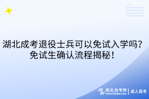 湖北成考退役士兵可以免試入學嗎？免試生確認流程揭秘！