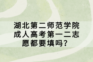 湖北第二師范學(xué)院成人高考第一二志愿都要填嗎？