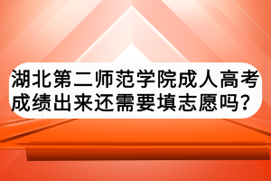 湖北第二師范學院成人高考成績出來還需要填志愿嗎？