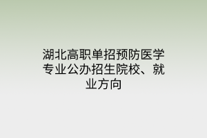 湖北高職單招預(yù)防醫(yī)學(xué)專業(yè)公辦招生院校、就業(yè)方向