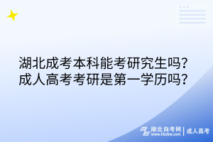湖北成考本科能考研究生嗎？成人高考考研是第一學歷嗎？