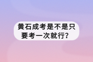 黃石成考是不是只要考一次就行？