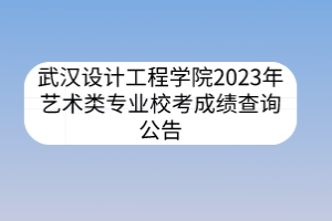 武漢設(shè)計(jì)工程學(xué)院2023年藝術(shù)類專業(yè)?？汲煽儾樵児?></a></div>
								<div   id=