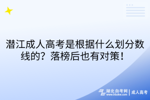 潛江成人高考是根據(jù)什么劃分數(shù)線的？落榜后也有對策！