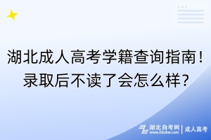 湖北成人高考學(xué)籍查詢指南！錄取后不讀了會(huì)怎么樣？