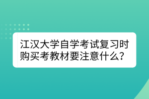 江漢大學(xué)自學(xué)考試復(fù)習(xí)時(shí)購買考教材要注意什么？