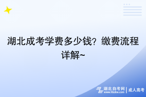 湖北成考學(xué)費(fèi)多少錢？繳費(fèi)流程詳解~