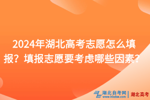 2024年湖北高考志愿怎么填報(bào)？填報(bào)志愿要考慮哪些因素？