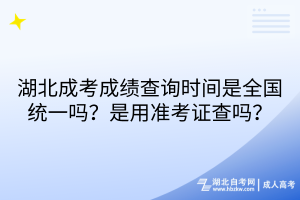 湖北成考成績查詢時間是全國統(tǒng)一嗎？是用準考證查嗎？