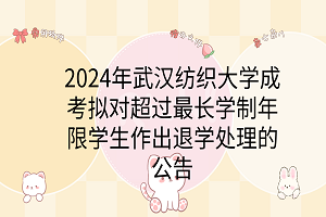 2024年武漢紡織大學(xué)成考擬對超過最長學(xué)制年限學(xué)生作出退學(xué)處理的公告