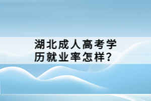 湖北成人高考學(xué)歷就業(yè)率怎樣？