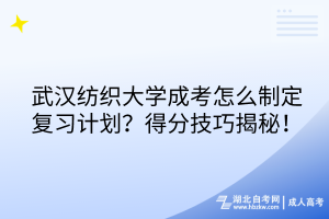 武漢紡織大學(xué)成考怎么制定復(fù)習(xí)計(jì)劃？得分技巧揭秘！