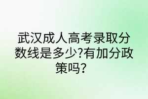武漢成人高考錄取分?jǐn)?shù)線是多少?有加分政策嗎？