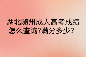 湖北隨州成人高考成績怎么查詢?滿分多少？