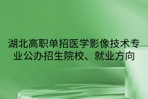 湖北高職單招醫(yī)學(xué)影像技術(shù)專業(yè)公辦招生院校、就業(yè)方向