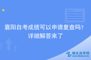 襄陽(yáng)自考成績(jī)可以申請(qǐng)復(fù)查嗎？詳細(xì)解答來(lái)了~