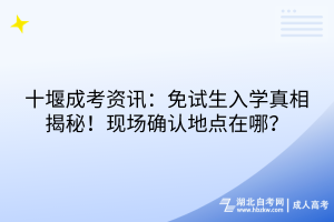 十堰成考資訊：免試生入學(xué)真相揭秘！現(xiàn)場(chǎng)確認(rèn)地點(diǎn)在哪？