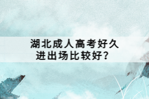 湖北成人高考好久進(jìn)出場比較好？