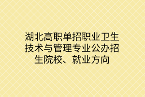 湖北高職單招職業(yè)衛(wèi)生技術(shù)與管理專(zhuān)業(yè)公辦招生院校、就業(yè)方向