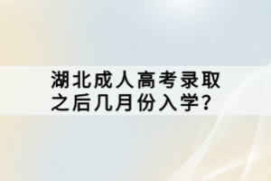 湖北成人高考錄取之后幾月份入學(xué)？