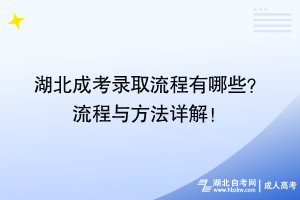 湖北成考錄取流程有哪些？ 流程與方法詳解！
