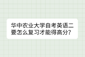 華中農業(yè)大學自考英語二要怎么復習才能得高分？