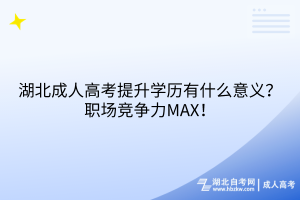 湖北成人高考提升學(xué)歷有什么意義？職場(chǎng)競(jìng)爭(zhēng)力MAX！
