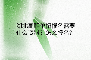 湖北高職單招報(bào)名需要什么資料？怎么報(bào)名？