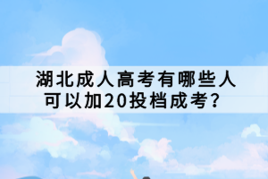 湖北成人高考有哪些人可以加20投檔成考？