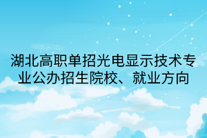 湖北高職單招光電顯示技術(shù)專業(yè)公辦招生院校、就業(yè)方向