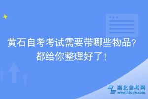 黃石自考考試需要帶哪些物品？都給你整理好了！