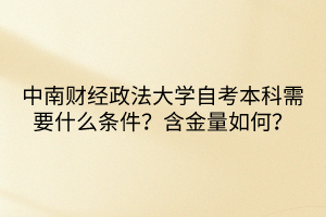中南財經(jīng)政法大學(xué)自考本科需要什么條件？含金量如何？