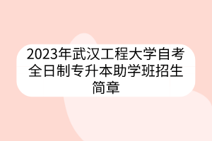 2023年武漢工程大學自考全日制專升本助學班招生簡章