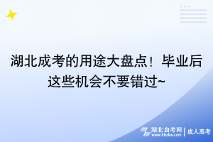 湖北成考的用途大盤點！畢業(yè)后這些機會不要錯過~