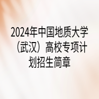 2024年中國地質(zhì)大學(xué)（武漢）高校專項(xiàng)計(jì)劃招生簡章