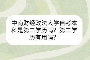 中南財(cái)經(jīng)政法大學(xué)自考本科是第二學(xué)歷嗎？第二學(xué)歷有用嗎？