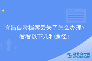 宜昌自考檔案丟失了怎么辦理？看看以下幾種途徑！