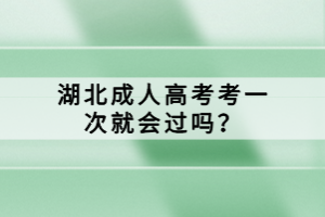 湖北成人高考考一次就會(huì)過嗎？