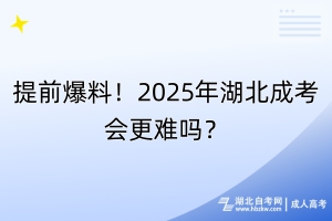 提前爆料！2025年湖北成考會(huì)更難嗎？