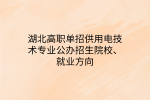 湖北高職單招供用電技術(shù)專(zhuān)業(yè)公辦招生院校、就業(yè)方向