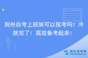 荊州自考上班族可以報(bào)考嗎？沖就完了！高效備考起來(lái)！