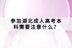 參加湖北成人高考本科需要注意什么？