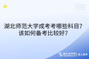 湖北師范大學(xué)成考考哪些科目？該如何備考比較好？