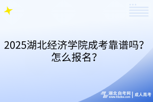2025湖北經(jīng)濟學院成考靠譜嗎？怎么報名？