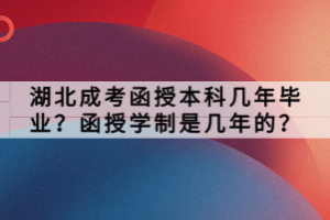 湖北成考函授本科幾年畢業(yè)？函授學制是幾年的？