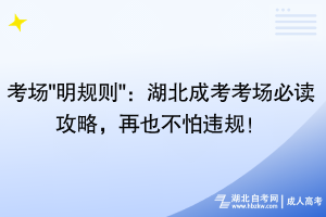 考場(chǎng)"明規(guī)則"：湖北成考考場(chǎng)必讀攻略，再也不怕違規(guī)！