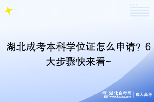湖北成考本科學(xué)位證怎么申請？6大步驟快來看~