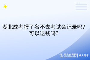 湖北成考報了名不去考試會記錄嗎？可以退錢嗎？