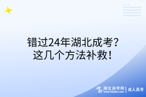 錯過24年湖北成考？這幾個方法補救！