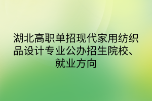 湖北高職單招現(xiàn)代家用紡織品設(shè)計專業(yè)公辦招生院校、就業(yè)方向